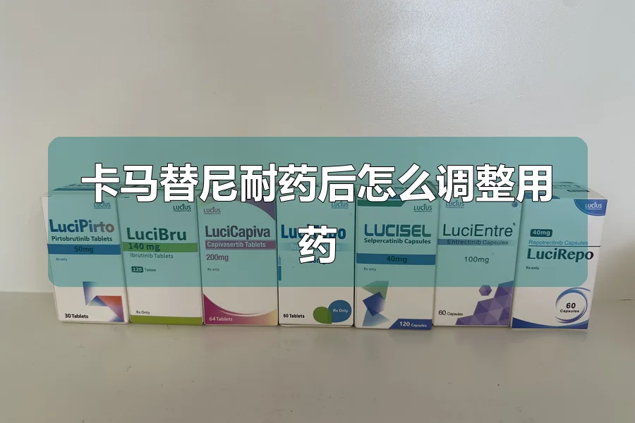 卡马替尼耐药后怎么调整用药