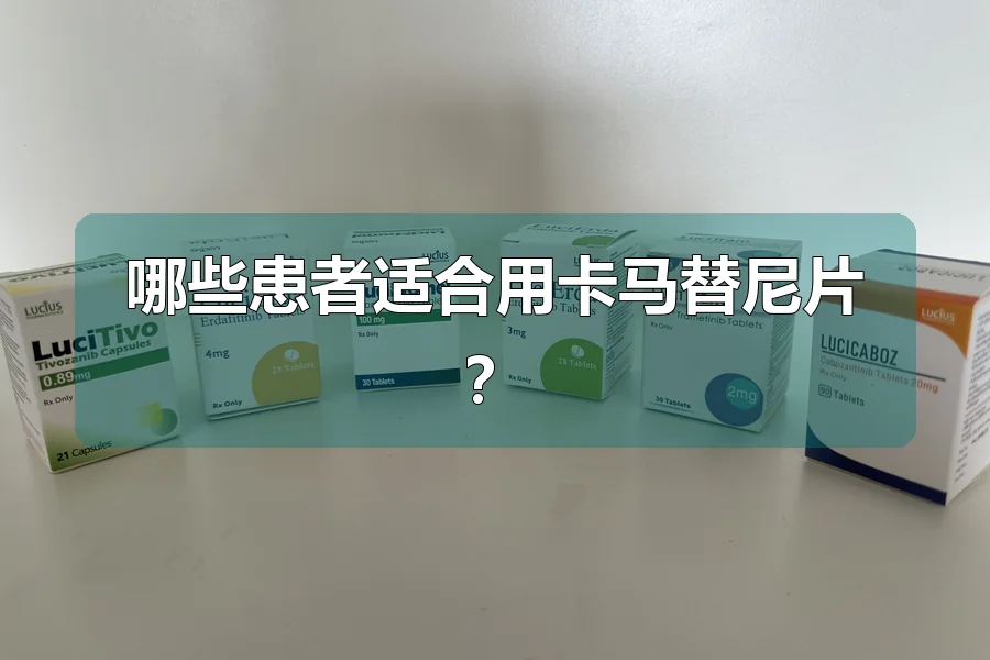 哪些患者适合用卡马替尼片?